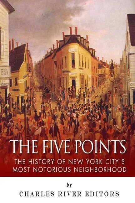The Five Points: The History of New York City's Most Notorious Neighborhood - Paperback