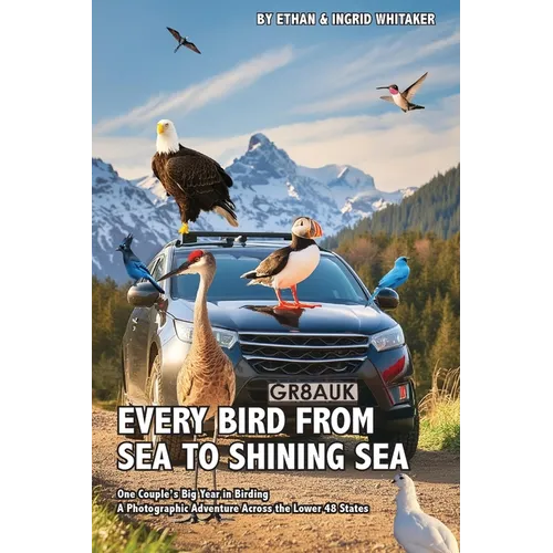 Every Bird from Sea to Shining Sea: One Couple's Big Year in Birding - A Photographic Adventure Across the Lower 48 States - Paperback