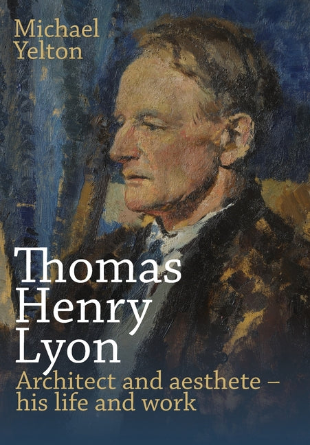 Thomas Henry Lyon: Architect and aesthete - his life and work - Hardcover