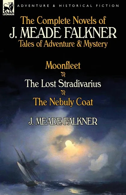 The Complete Novels of J. Meade Falkner: Tales of Adventure & Mystery-Moonfleet, the Lost Stradivarius & the Nebuly Coat - Paperback
