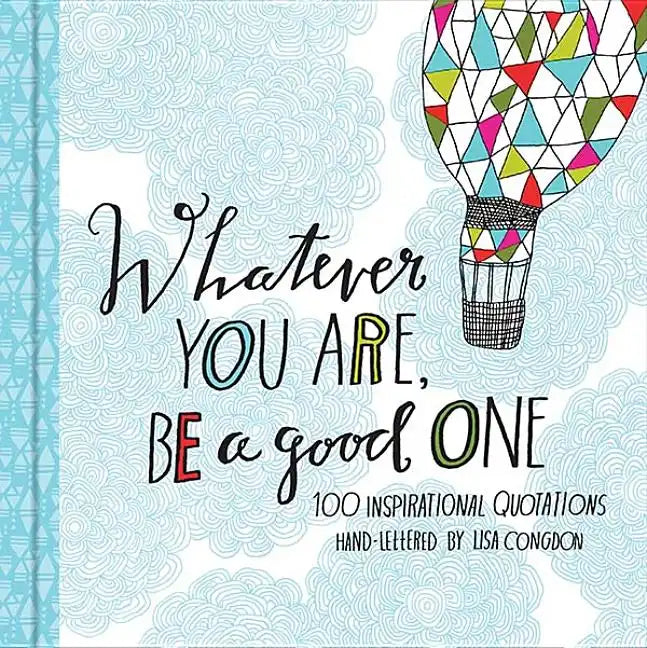 Whatever You Are, Be a Good One: 100 Inspirational Quotations Hand-Lettered by Lisa Congdon - Hardcover