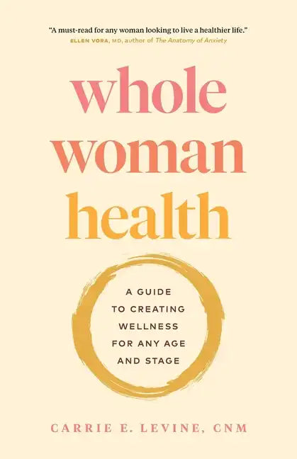 Whole Woman Health: A Guide to Creating Wellness for Any Age and Stage - Paperback