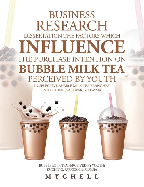 Business Research Dissertation the Factors Which Influence the Purchase Intention on Bubble Milk Tea Perceived by Youth in Selective Bubble Milk Tea B - Paperback