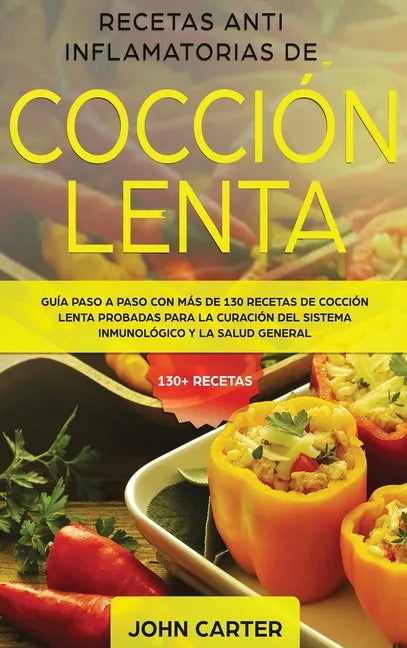 Recetas Anti Inflamatorias de Cocción Lenta: Guía paso a paso con más de 130 recetas de cocción lenta probadas para la curación del sistema inmunológi - Hardcover