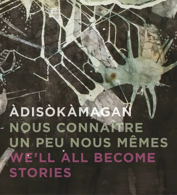Àdisòkàmagan / Nous Connaître Un Peu Nous-Mêmes / We'll All Become Stories: A Survey of Art in the Ottawa-Gatineau Region - Hardcover