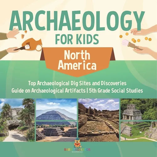 Archaeology for Kids - North America - Top Archaeological Dig Sites and Discoveries Guide on Archaeological Artifacts 5th Grade Social Studies - Paperback