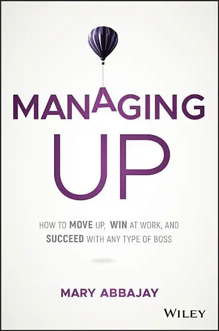 Managing Up: How to Move Up, Win at Work, and Succeed with Any Type of Boss - Hardcover
