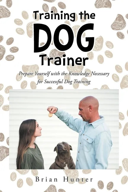 Training the Dog Trainer: Prepare Yourself with the Knowledge Necessary for Successful Dog Training - Paperback