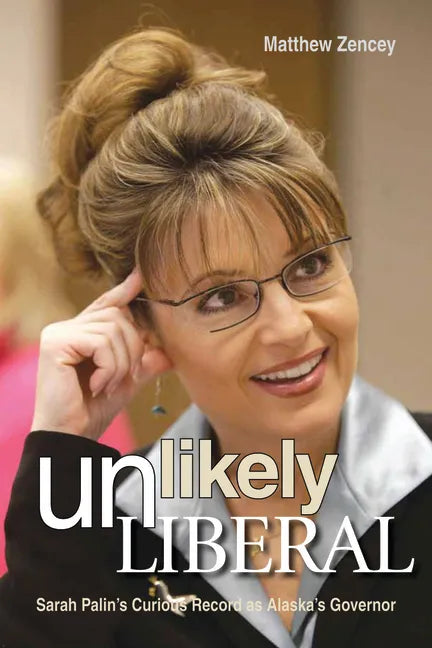 Unlikely Liberal: Sarah Palin's Curious Record as Alaska's Governor - Hardcover