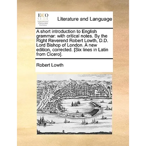A Short Introduction to English Grammar: With Critical Notes. by the Right Reverend Robert Lowth, D.D. Lord Bishop of London. a New Edition, Corrected - Paperback