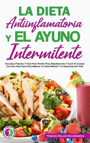 La Dieta Antiinflamatoria Y El Ayuno Intermitente: Una Guía Práctica Y Fácil Para Perder Peso Rápidamente Y Curar El Cuerpo Con Una Vida Sana Para Mej - Paperback