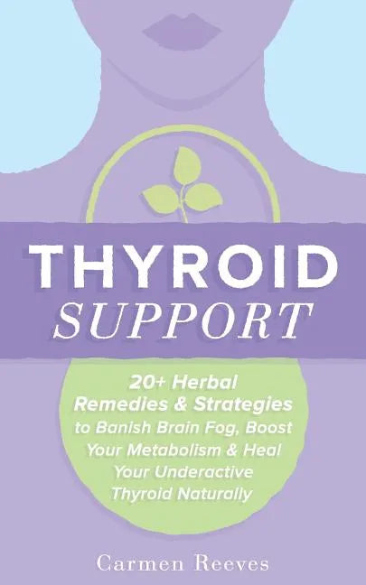 Thyroid Support: 20+ Herbal Remedies & Strategies to Banish Brain Fog, Boost Your Metabolism & Heal Your Underactive Thyroid Naturally - Paperback