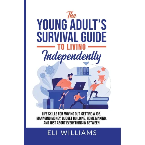 The Young Adult's Survival Guide to Living Independently: Life Skills for Getting a Job, Moving Out, Managing Money, Budget Building, Home Making, and - Paperback
