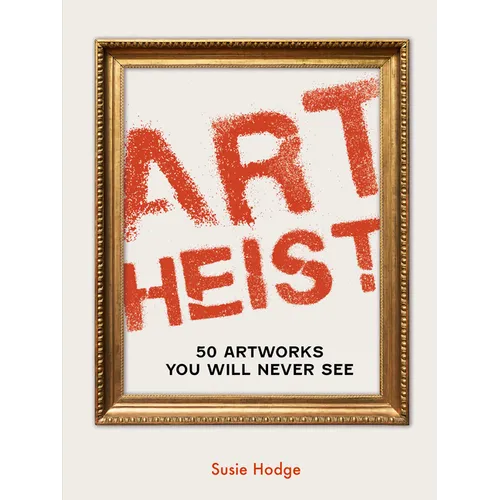Art Heist: 50 Artworks You Will Never See - Hardcover