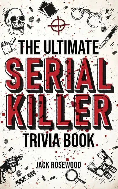 The Ultimate Serial Killer Trivia Book: A Collection Of Fascinating Facts And Disturbing Details About Infamous Serial Killers And Their Horrific Crim - Hardcover