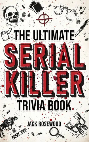 The Ultimate Serial Killer Trivia Book: A Collection Of Fascinating Facts And Disturbing Details About Infamous Serial Killers And Their Horrific Crim - Hardcover