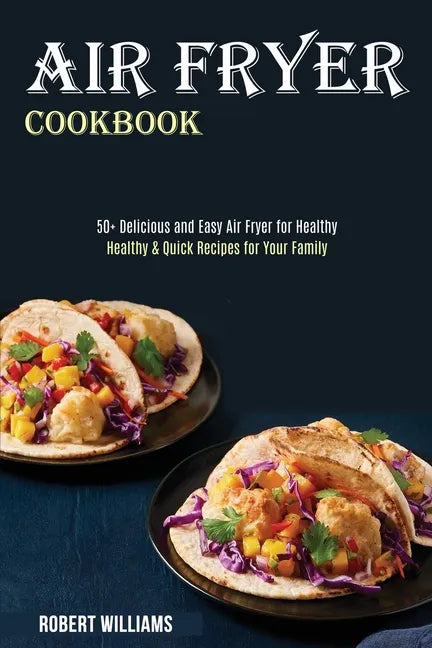 Air Fryer Cookbook: Healthy & Quick Recipes for Your Family (50+ Delicious and Easy Air Fryer for Healthy) - Paperback