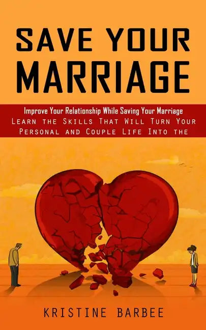 Save Your Marriage: Improve Your Relationship While Saving Your Marriage (Learn the Skills That Will Turn Your Personal and Couple Life In - Paperback