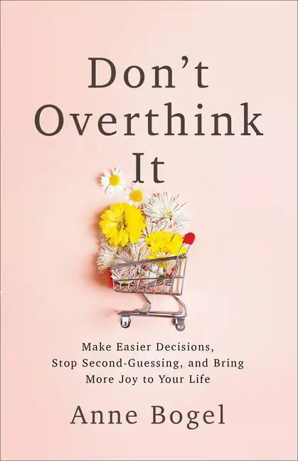 Don't Overthink It: Make Easier Decisions, Stop Second-Guessing, and Bring More Joy to Your Life - Paperback