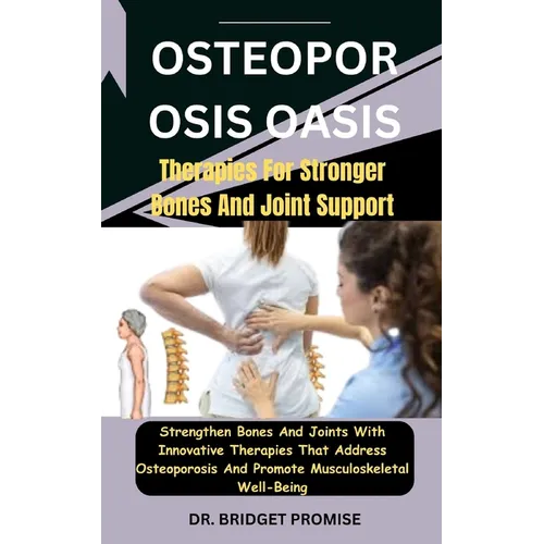 Osteoporosis Oasis: Therapies For Stronger Bones And Joint Support: Strengthen Bones And Joints With Innovative Therapies That Address Ost - Paperback