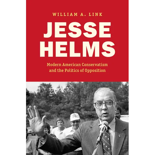 Jesse Helms: Modern Conservatism and the Politics of Opposition - Paperback