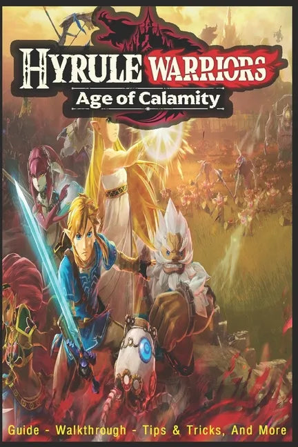 Hyrule Warriors: Age of Calamity: Guide - Walkthrough, Tips, Tricks, And More! - Paperback