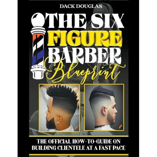 The Six Figure Barber Blueprint: The Official How-To-Guide On Building Clientele At A Fast Pace - Paperback