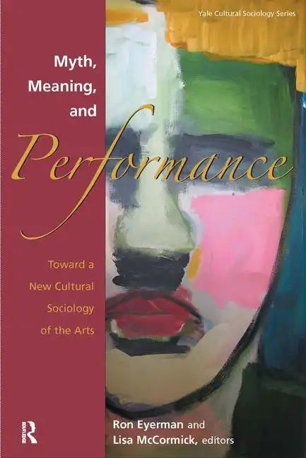 Myth, Meaning and Performance: Toward a New Cultural Sociology of the Arts - Paperback