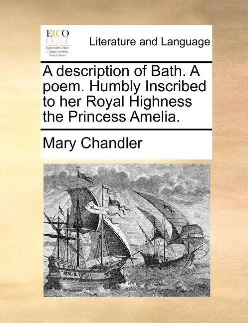 A Description of Bath. a Poem. Humbly Inscribed to Her Royal Highness the Princess Amelia. - Paperback