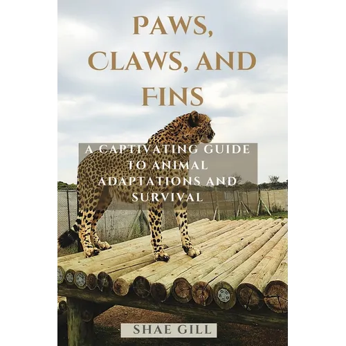 Paws, Claws, and Fins: A Captivating Guide to Animal Adaptations and Survival - Paperback