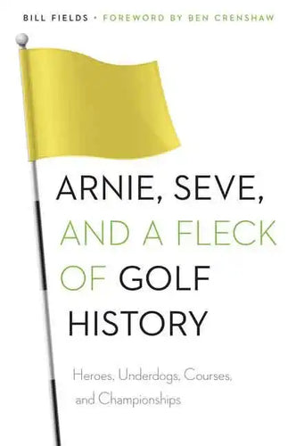 Arnie, Seve, and a Fleck of Golf History: Heroes, Underdogs, Courses, and Championships - Paperback