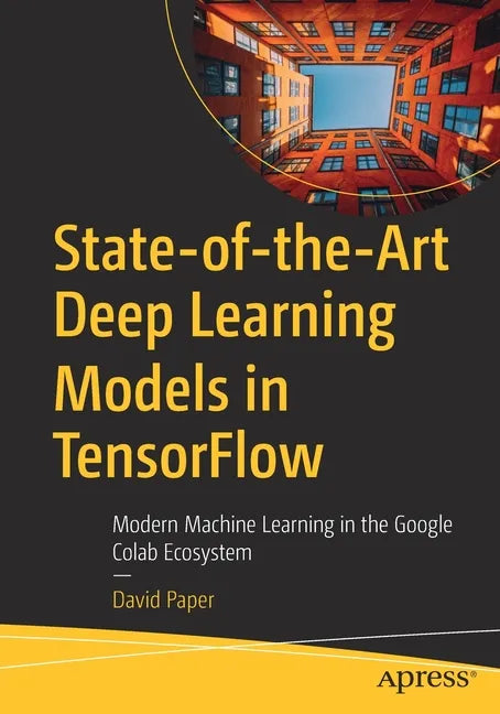State-Of-The-Art Deep Learning Models in Tensorflow: Modern Machine Learning in the Google Colab Ecosystem - Paperback