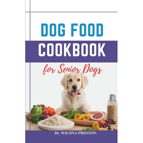 Dog Food Cookbook for Senior Dogs: The Complete Healthy Homemade Food Recipes, Affordable, Nutritious Meals, Treats, & Snacks for a Balanced Diet & Lo - Paperback