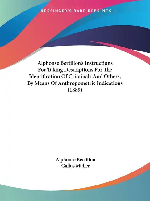 Alphonse Bertillon's Instructions For Taking Descriptions For The Identification Of Criminals And Others, By Means Of Anthropometric Indications (1889 - Paperback