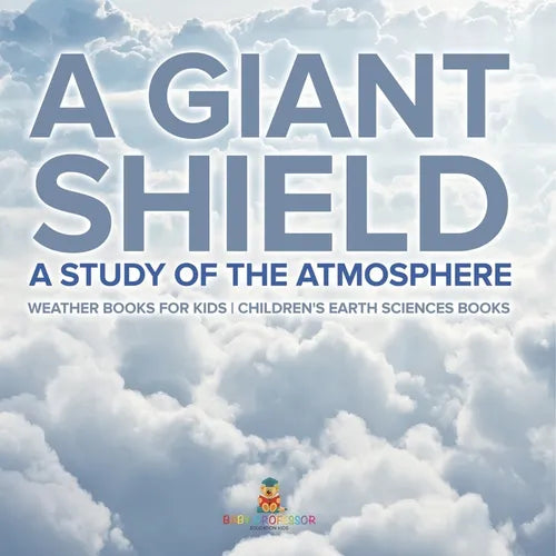 A Giant Shield: A Study of the Atmosphere - Weather Books for Kids Children's Earth Sciences Books - Paperback