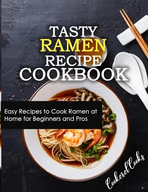 Tasty Ramen Recipe Cookbook: Easy Recipes to Cook Ramen at Home for Beginners and Pros - Paperback