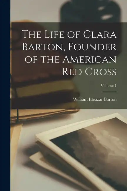 The Life of Clara Barton, Founder of the American Red Cross; Volume 1 - Paperback