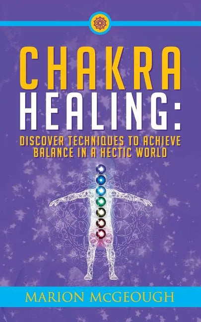 Chakra Healing: Discover Techniques to Achieve Balance in a Hectic World - Paperback