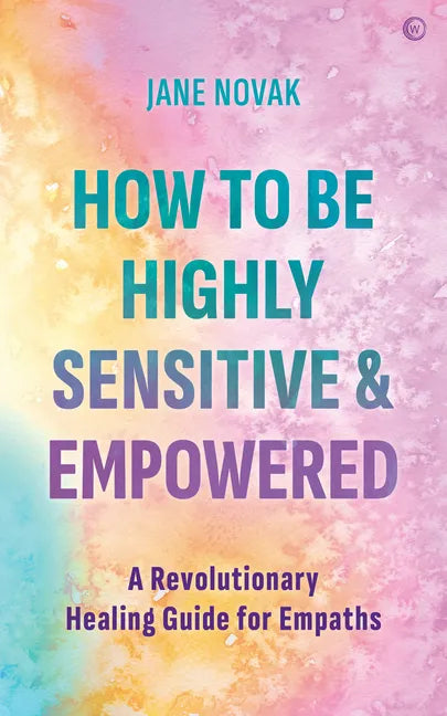 How to Be Highly Sensitive and Empowered: A Revolutionary Healing Guide for Empaths - Paperback