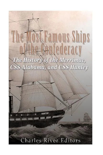 The Most Famous Ships of the Confederacy: The History of the Merrimac, CSS Alabama, and CSS Hunley - Paperback