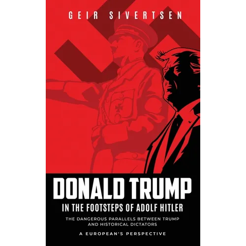 Donald Trump in the Footsteps of Adolf Hitler: The Dangerous Parallels Between Trump and Historical Dictators - Hardcover