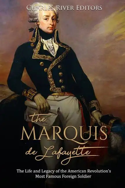 The Marquis de Lafayette: The Life and Legacy of the American Revolution's Most Famous Foreign Soldier - Paperback