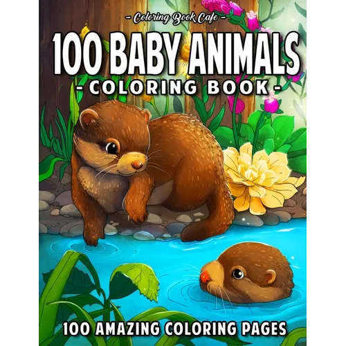 100 Baby Animals: A Coloring Book Featuring 100 Incredibly Cute and Lovable Baby Animals from Forests, Jungles, Oceans and Farms for Hou - Paperback