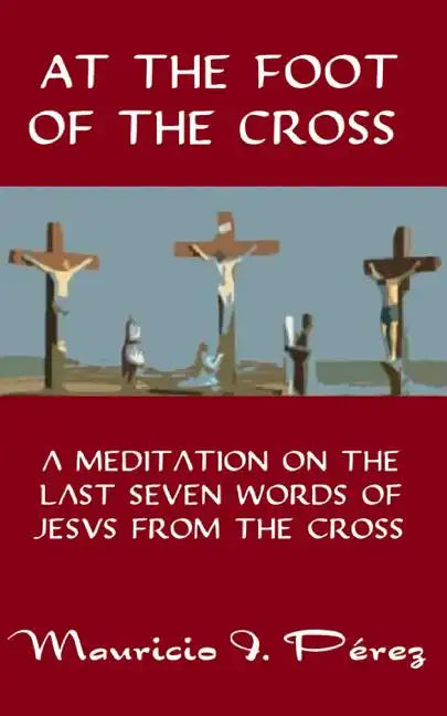 At the Foot of the Cross: A Meditation on the Seven Last Words of Jesus from the Cross - Paperback