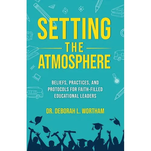 Setting the Atmosphere: Beliefs, Practices, and Protocols for Faith-Filled Educational Leaders - Paperback