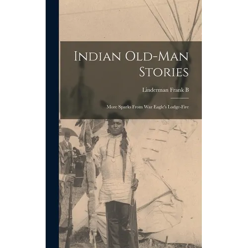 Indian Old-man Stories: More Sparks From War Eagle's Lodge-fire - Hardcover
