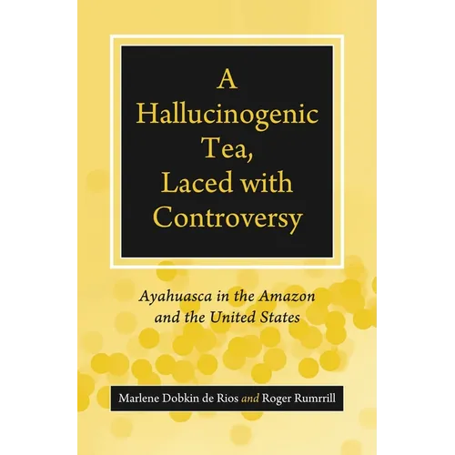 A Hallucinogenic Tea, Laced with Controversy: Ayahuasca in the Amazon and the United States - Hardcover