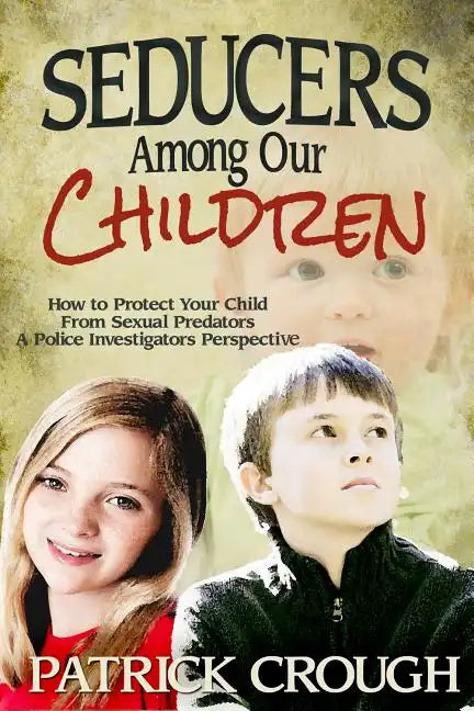 Seducers Among Our Children: How to Protect Your Child from Sexual Predators - Paperback