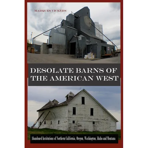 Desolate Barns of the American West: Abandoned Institutions of Northern California, Oregon, Washington, Idaho and Montana - Paperback