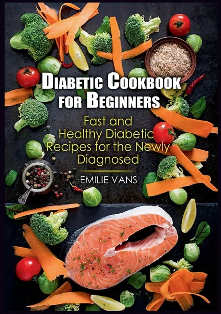 Diabetic Cookbook For Beginners: Fast And Healthy Diabetic Recipes For The Newly Diagnosed - Paperback